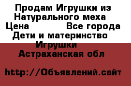 Продам Игрушки из Натурального меха › Цена ­ 1 000 - Все города Дети и материнство » Игрушки   . Астраханская обл.